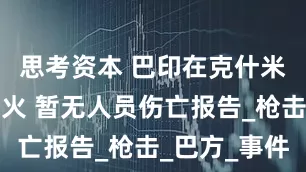 思考资本 巴印在克什米尔发生交火 暂无人员伤亡报告_枪击_巴方_事件