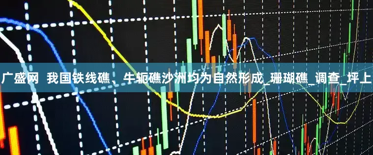 广盛网  我国铁线礁、牛轭礁沙洲均为自然形成_珊瑚礁_调查_坪上