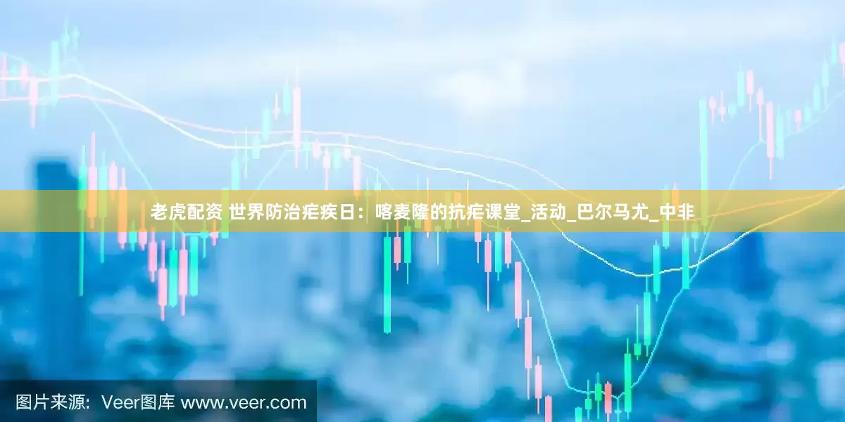 老虎配资 世界防治疟疾日：喀麦隆的抗疟课堂_活动_巴尔马尤_中非