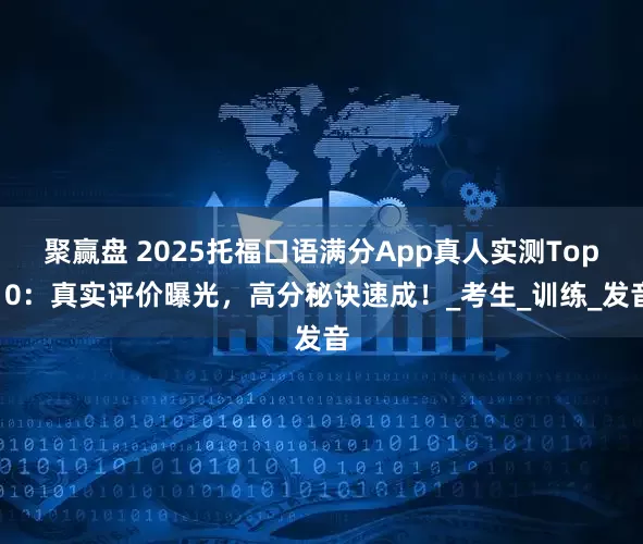 聚赢盘 2025托福口语满分App真人实测Top10：真实评价曝光，高分秘诀速成！_考生_训练_发音