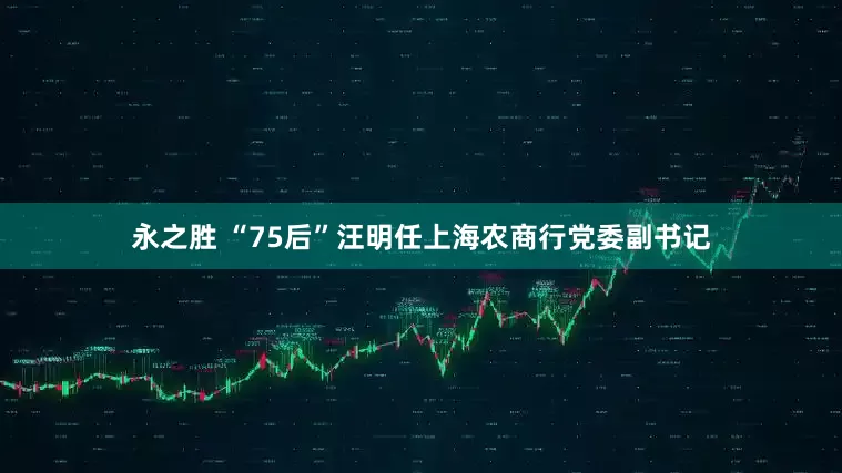 永之胜 “75后”汪明任上海农商行党委副书记