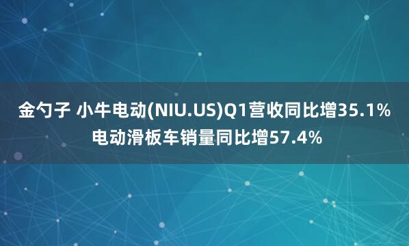 金勺子 小牛电动(NIU.US)Q1营收同比增35.1% 电动滑板车销量同比增57.4%