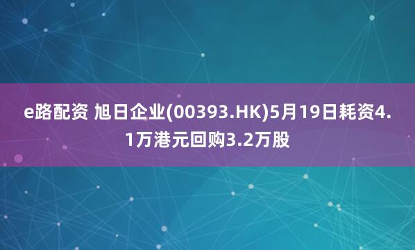e路配资 旭日企业(00393.HK)5月19日耗资4.1万港元回购3.2万股