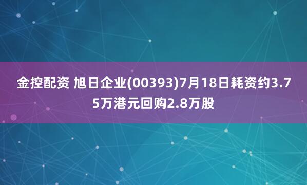金控配资 旭日企业(00393)7月18日耗资约3.75万港元回购2.8万股
