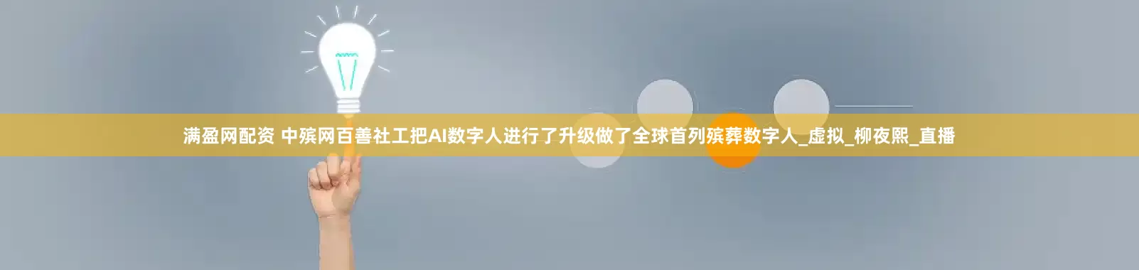 满盈网配资 中殡网百善社工把AI数字人进行了升级做了全球首列殡葬数字人_虚拟_柳夜熙_直播