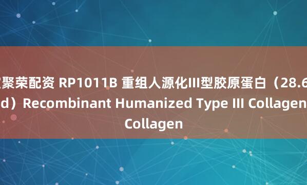 宝聚荣配资 RP1011B 重组人源化III型胶原蛋白（28.6Kd）Recombinant Humanized Type III Collagen