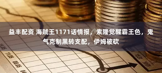益丰配资 海贼王1171话情报，索隆觉醒霸王色，鬼气克制黑转支配，伊姆被砍