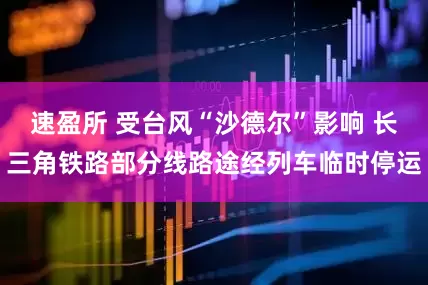 速盈所 受台风“沙德尔”影响 长三角铁路部分线路途经列车临时停运
